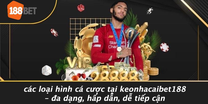 Các Loại Hình Cá Cược Tại KEONHACAIBET188 – Đa Dạng, Hấp Dẫn, Dễ Tiếp Cận