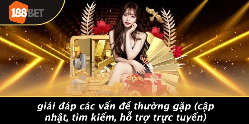 Giải Đáp Các Vấn Đề Thường Gặp (Cập Nhật, Tìm Kiếm, Hỗ Trợ Trực Tuyến)