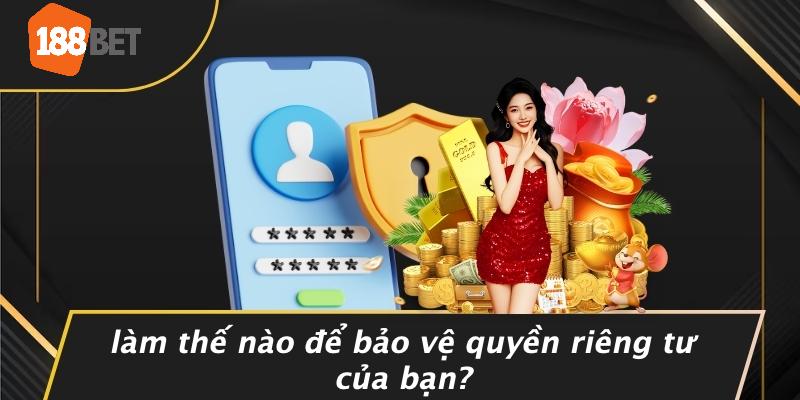 Làm Thế Nào Để Bảo Vệ Quyền Riêng Tư Của Bạn?