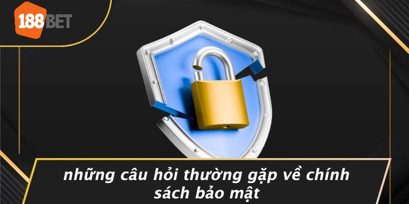 Những Câu Hỏi Thường Gặp Về Chính Sách Bảo Mật