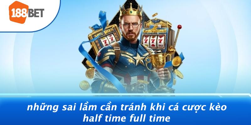 Những Sai Lầm Cần Tránh Khi Cá Cược Kèo Half Time Full Time