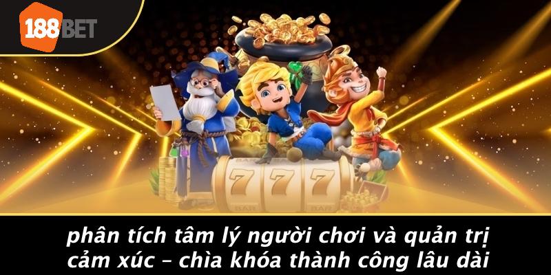 Phân Tích Tâm Lý Người Chơi Và Quản Trị Cảm Xúc – Chìa Khóa Thành Công Lâu Dài