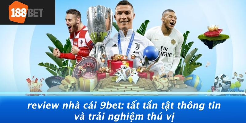 Review-Nha-Cai-9BET-Tat-Tan-Tat-Thong-Tin-Va-Trai-Nghiem-Thu-Vi