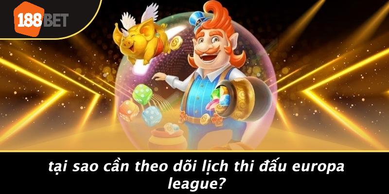 Tại Sao Cần Theo Dõi Lịch Thi Đấu Europa League?