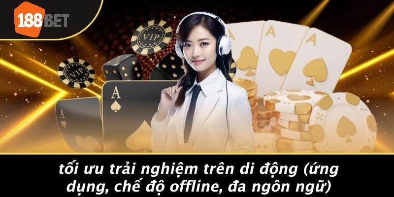 Tối Ưu Trải Nghiệm Trên Di Động (Ứng Dụng, Chế Độ Offline, Đa Ngôn Ngữ)