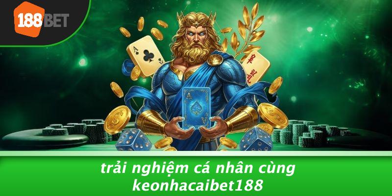 Trải Nghiệm Cá Nhân Cùng Keonhacaibet188
